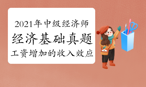 劉艷霞老師2021年中級經濟師《經濟基礎》真題解析視頻:工資增加的收入效應