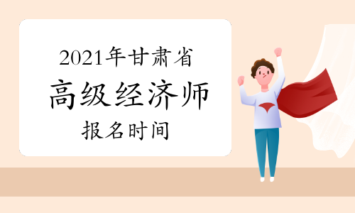 2021年甘肅省高級經(jīng)濟師考試報考時間計劃