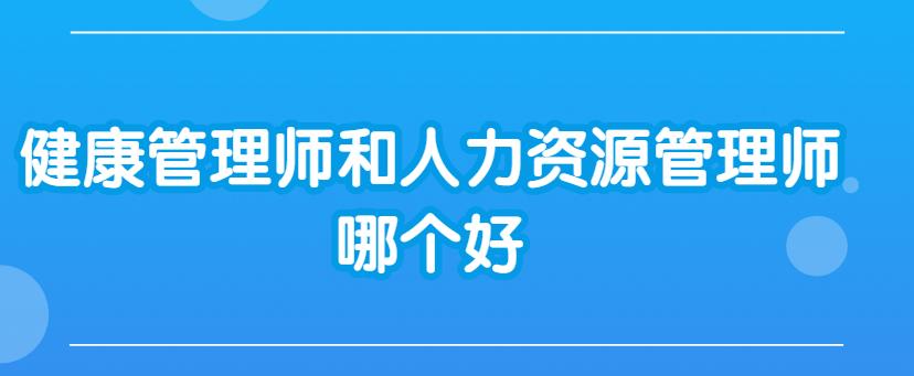 比較一下健康管理師和人力資源管理師哪個好?
