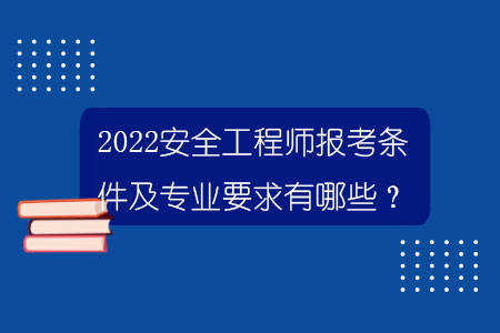 2022安全工程師報考條件及專業要求有哪些？.jpg