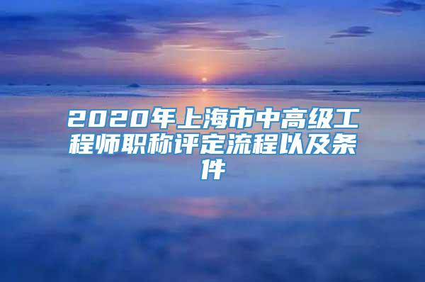 2020年上海市中高級(jí)工程師職稱(chēng)評(píng)定流程以及條件
