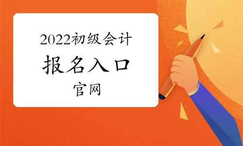 2022初級會計報名入口官網:全國會計資格評價網