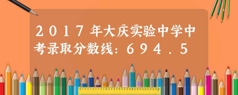 2017年大慶實驗中學中考錄取分數線:694.5