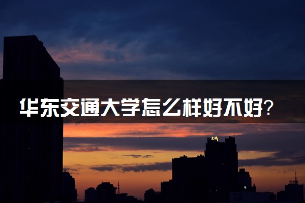 華東交通大學怎么樣_華東交通_2015華東交通大學錄取分數線