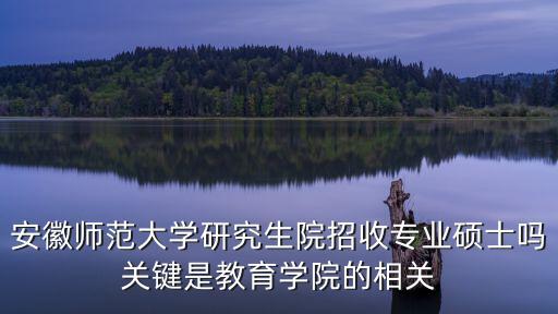 安徽師范大學(xué)研究生院招收專業(yè)碩士嗎關(guān)鍵是教育學(xué)院的相關(guān)