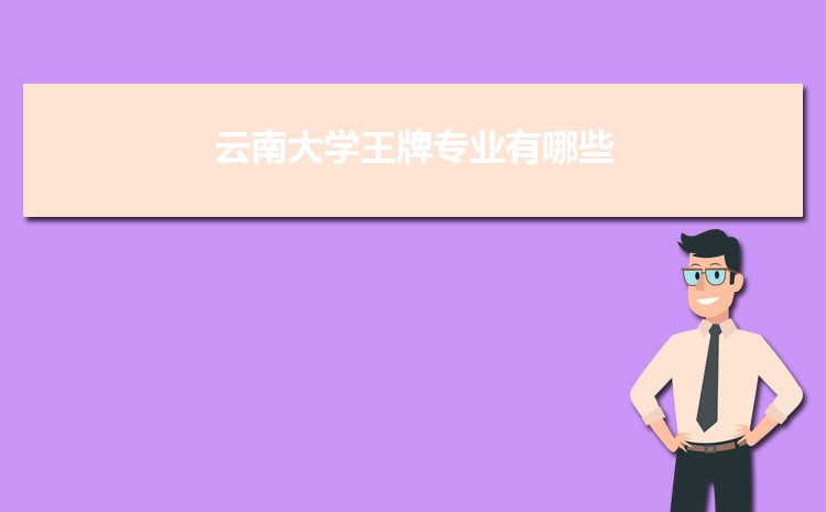 云南大學(xué)王牌專(zhuān)業(yè)有哪些(重點(diǎn)特色專(zhuān)業(yè))