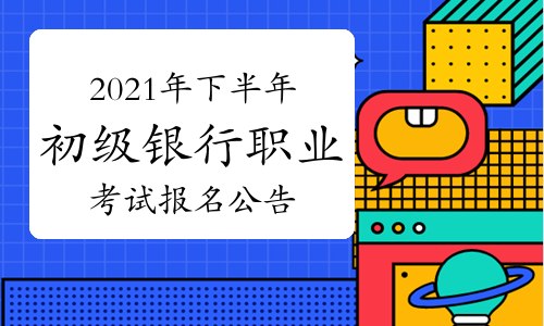 中國銀行業協會發布：2021年下半年初級銀行職業資格考試報名公告
