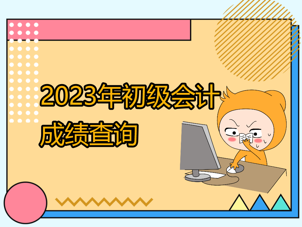 2023年初級會計成績查詢通道已開通，原來初級考生還需注意這些事！