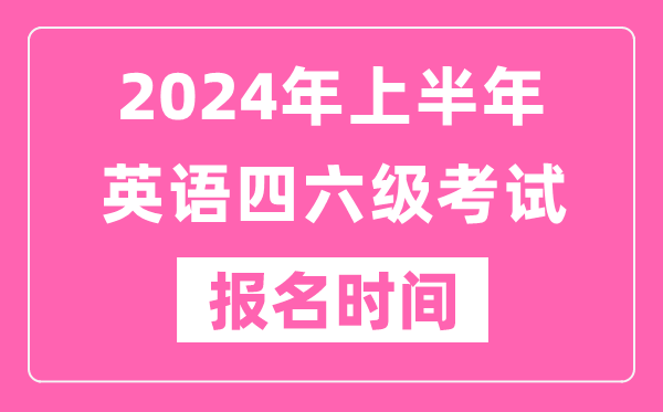 2024年上半年英語(yǔ)四六級(jí)考試報(bào)名時(shí)間（附四六級(jí)考試報(bào)名官網(wǎng)入口）