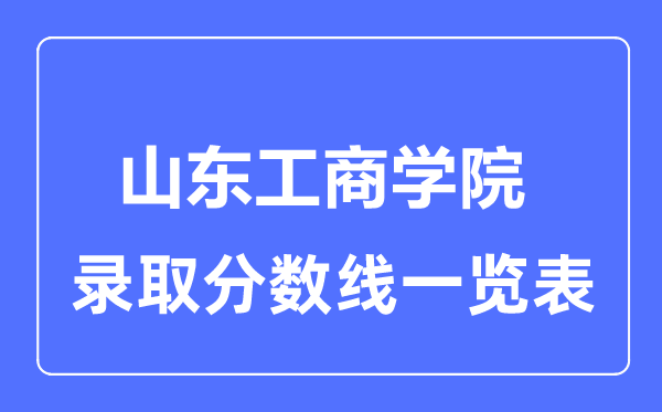 2023年高考多少分能上山東工商學(xué)院?附各省錄取分?jǐn)?shù)線