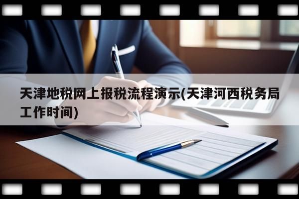 天津地稅網上報稅流程演示(天津河西稅務局工作時間)