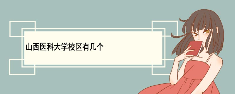 山西醫科大學校區有幾個 山西醫科大學優勢專業