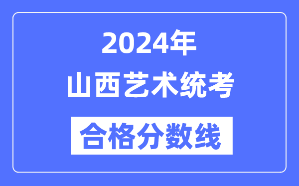 2024年山西藝術(shù)統(tǒng)考合格分?jǐn)?shù)線(含2022-2023歷年)
