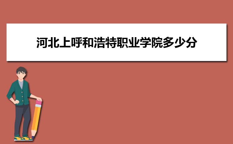 河北上呼和浩特職業(yè)學(xué)院多少分 2024年分?jǐn)?shù)線及排名