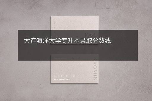 大連海洋大學專升本錄取分數線