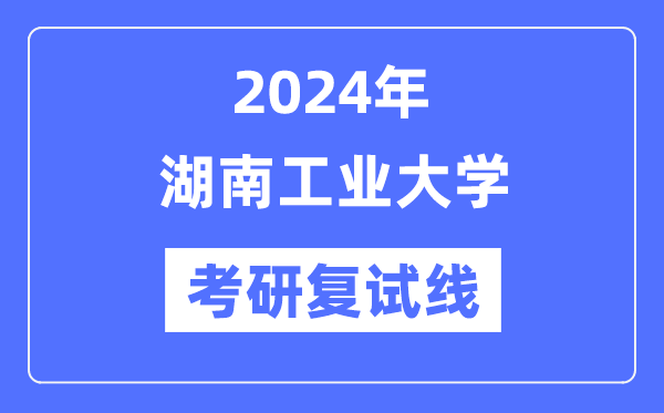 2024年湖南工業大學各專業考研復試分數線一覽表（含2023年）