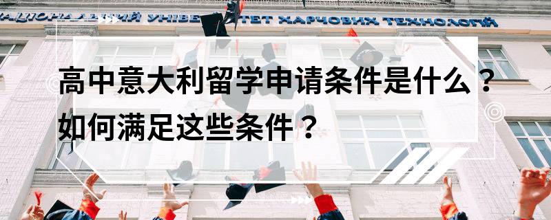 高中意大利留學申請條件是什么?如何滿足這些條件?