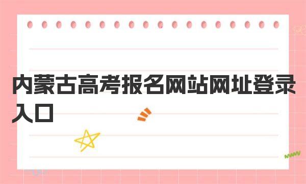 內(nèi)蒙古高考報(bào)名官網(wǎng)入口_內(nèi)蒙古高考報(bào)名注意事項(xiàng)_高考查詢登錄入口