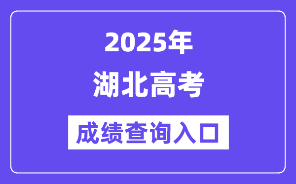 2025年湖北省高考成績查詢入口(http://www.hbea.edu.cn/)